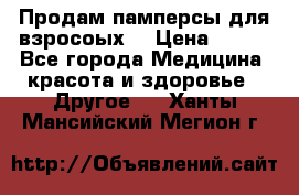 Продам памперсы для взросоых. › Цена ­ 500 - Все города Медицина, красота и здоровье » Другое   . Ханты-Мансийский,Мегион г.